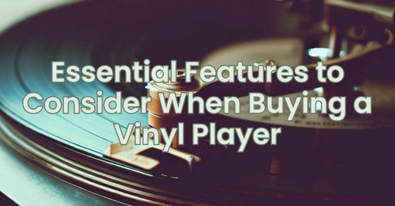 Essential Features to Consider When Buying a Vinyl Player