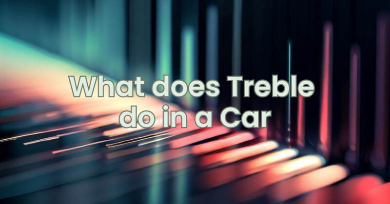 What does Treble do in a Car