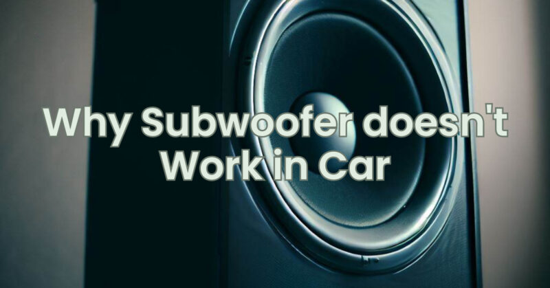 Why Subwoofer doesn't Work in Car