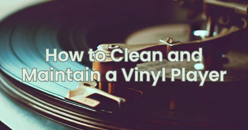 How to Clean and Maintain a Vinyl Player