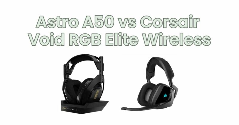 Astro A50 vs Corsair Void RGB Elite Wireless