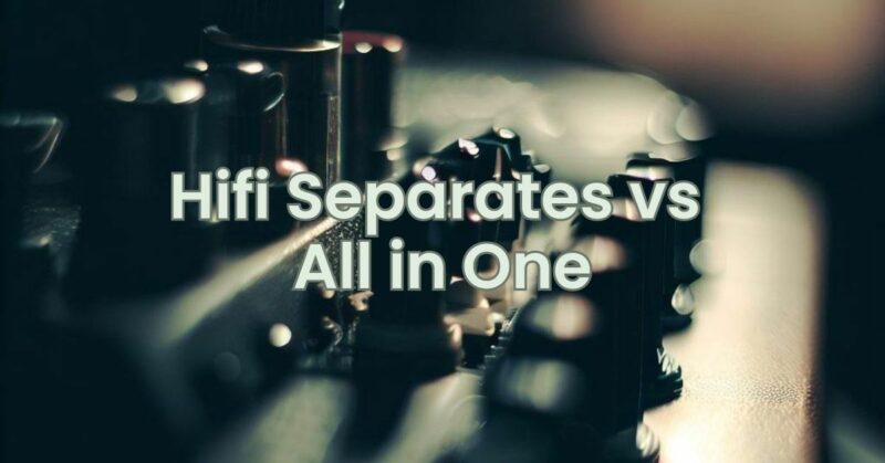 Hifi Separates vs All in One