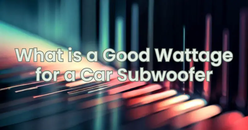 What is a Good Wattage for a Car Subwoofer