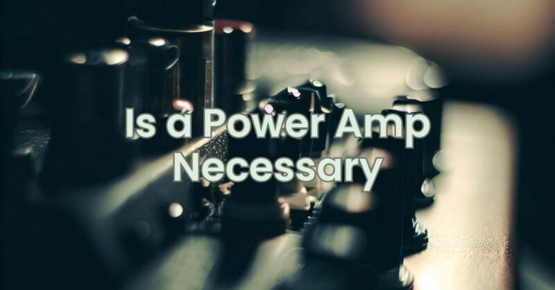 Is a Power Amp Necessary