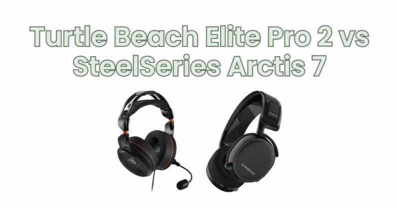 Turtle Beach Elite Pro 2 vs SteelSeries Arctis 7