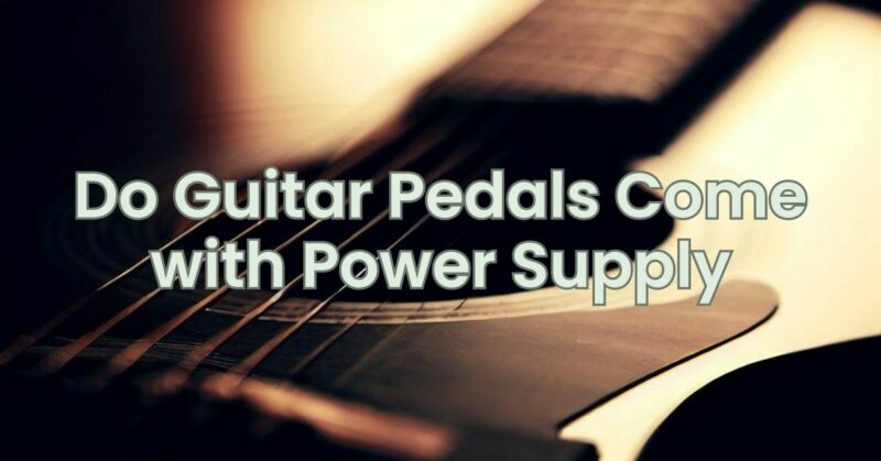 Do Guitar Pedals Come with Power Supply