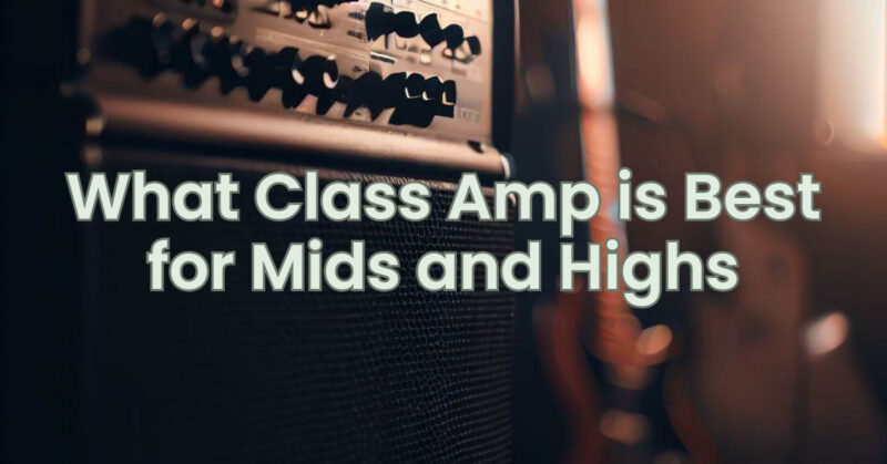 What Class Amp is Best for Mids and Highs