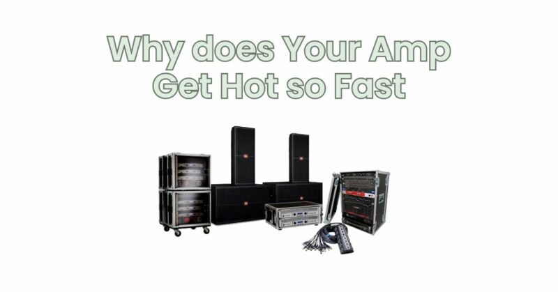 Why does Your Amp Get Hot so Fast