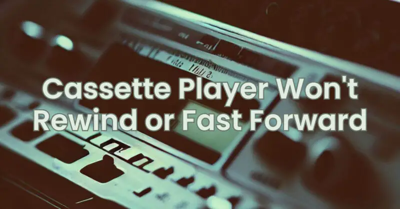 Cassette Player Won't Rewind or Fast Forward