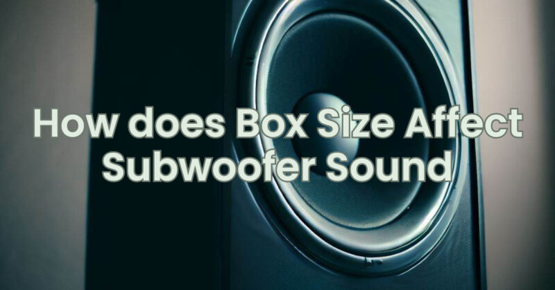 How does Box Size Affect Subwoofer Sound
