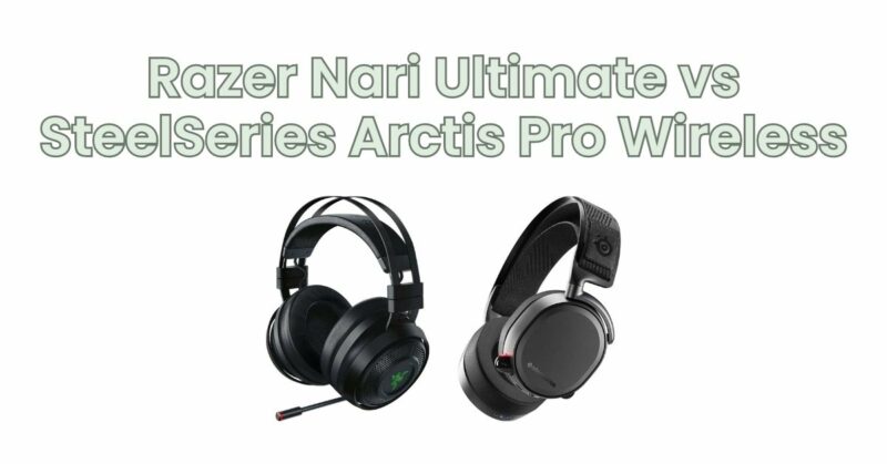 Razer Nari Ultimate vs SteelSeries Arctis Pro Wireless