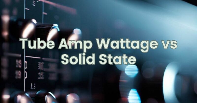 Tube Amp Wattage vs Solid State