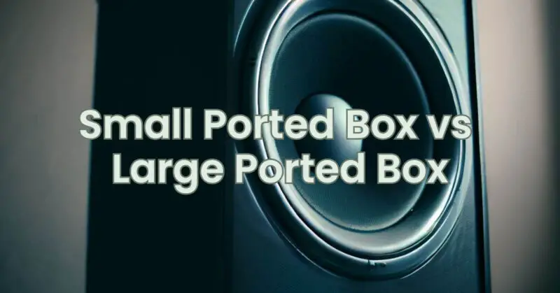 Small Ported Box vs Large Ported Box
