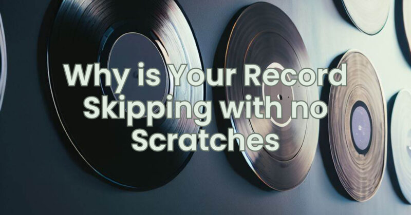Why is Your Record Skipping with no Scratches