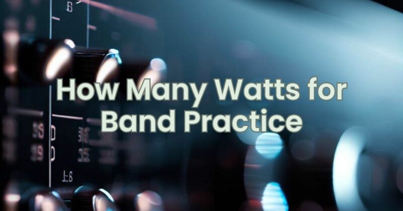 How Many Watts for Band Practice