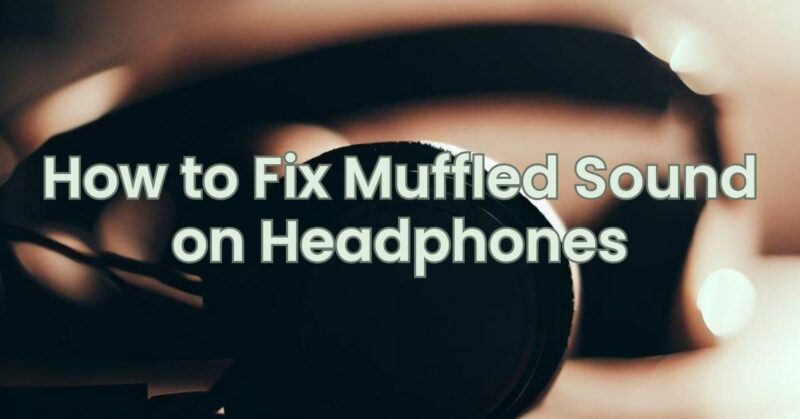 How to Fix Muffled Sound on Headphones