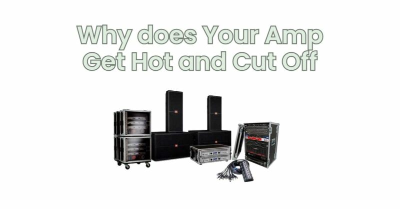 Why does Your Amp Get Hot and Cut Off