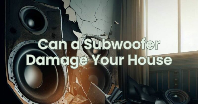Can a Subwoofer Damage Your House