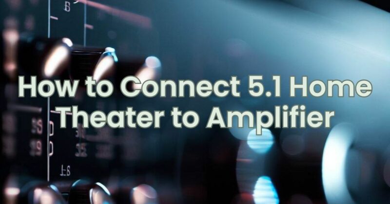 How to Connect 5.1 Home Theater to Amplifier