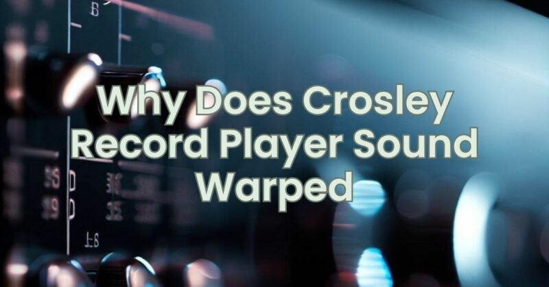 Why Does Crosley Record Player Sound Warped