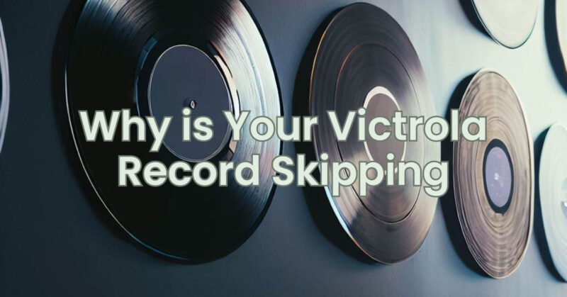 Why is Your Victrola Record Skipping