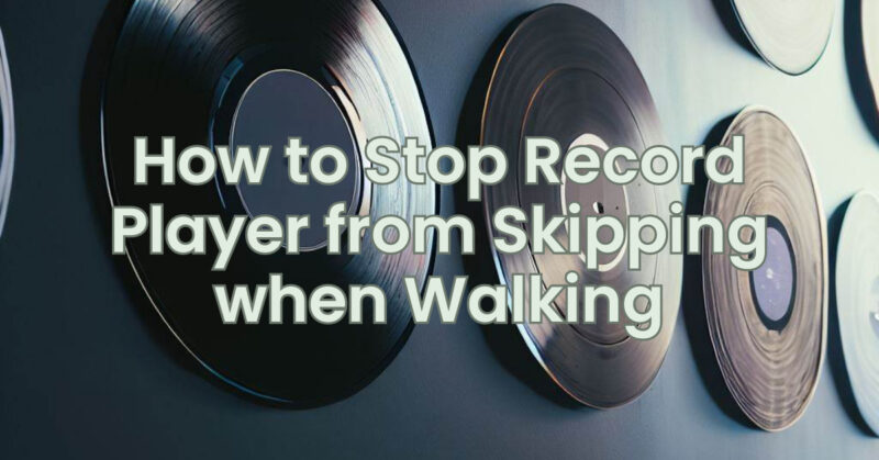 How to Stop Record Player from Skipping when Walking