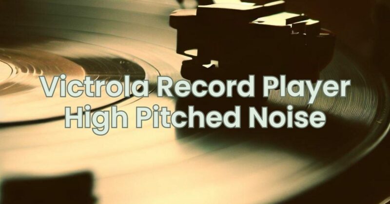 Victrola Record Player High Pitched Noise