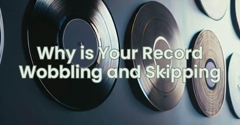 Why is Your Record Wobbling and Skipping