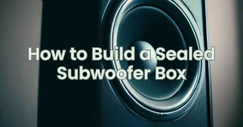How to Build a Sealed Subwoofer Box