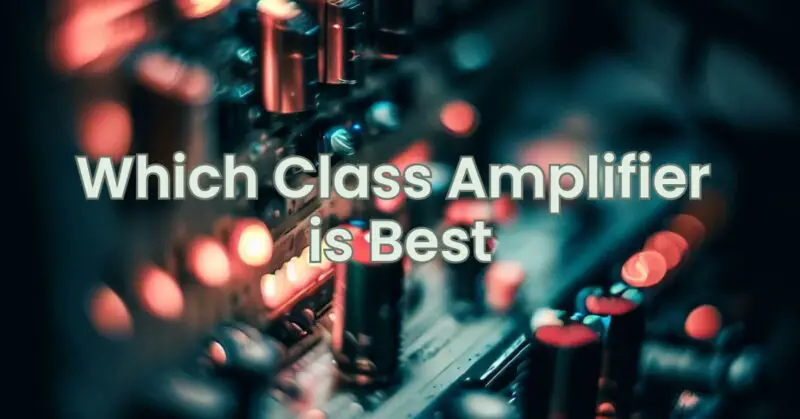 Which Class Amplifier is Best