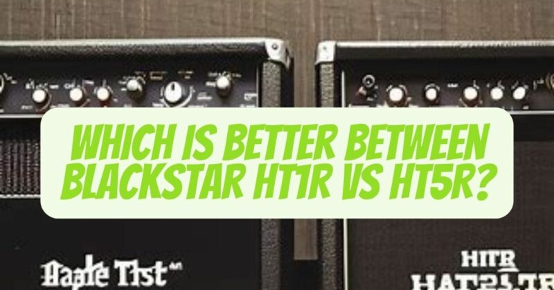 Blackstar HT1R vs ht5r