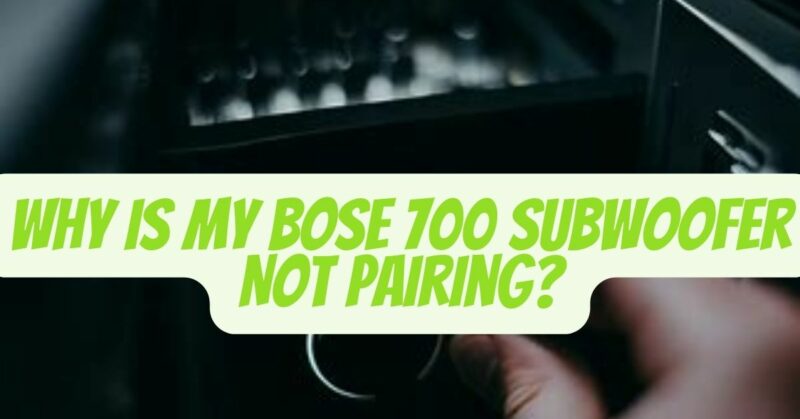 Bose 700 Subwoofer Not Pairing