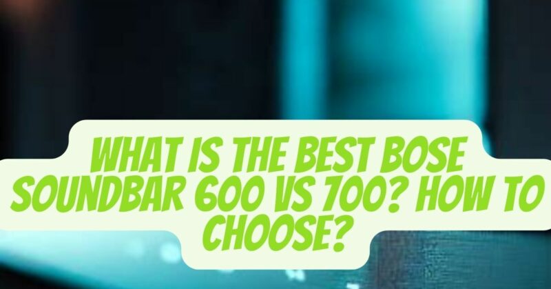 Bose soundbar 600 vs 700 How to Choose?