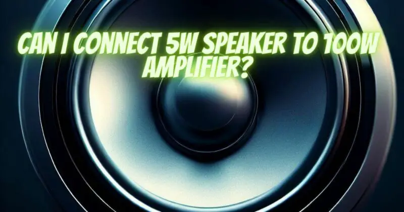 Can I connect 5w speaker to 100w amplifier?