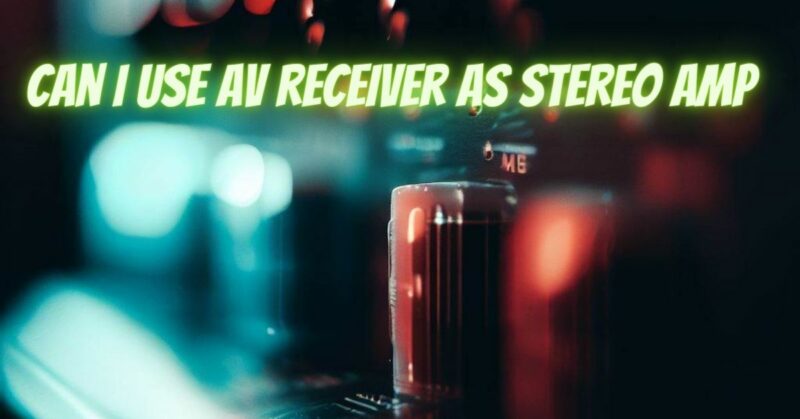 Can I use AV receiver as stereo amp