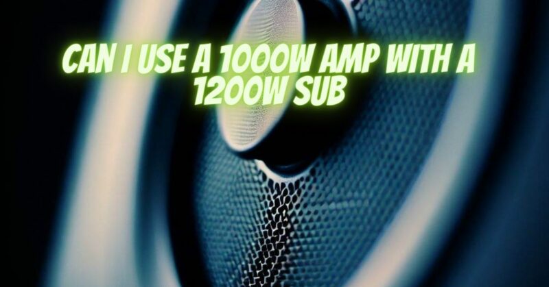 Can I use a 1000w amp with a 1200w sub