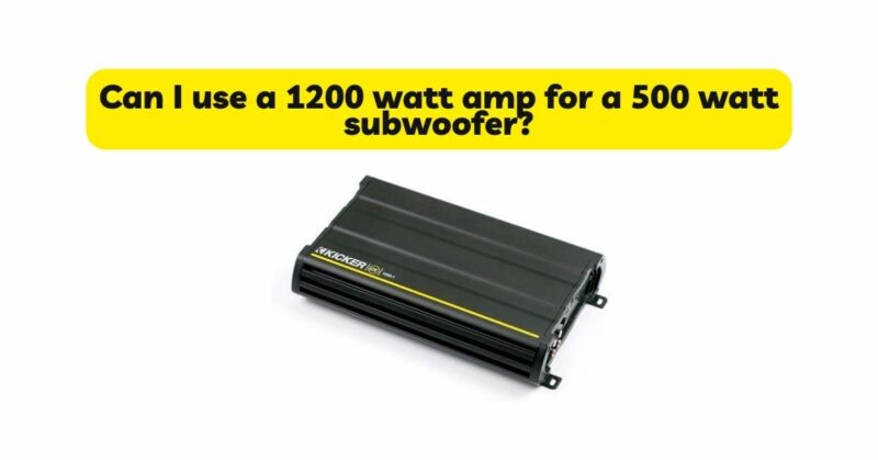 Can I use a 1200 watt amp for a 500 watt subwoofer?