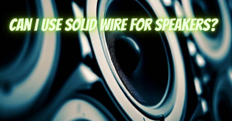 Can I use solid wire for speakers?