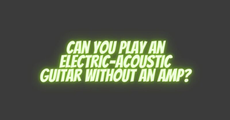 Can You Play an Electric-Acoustic Guitar Without an Amp?