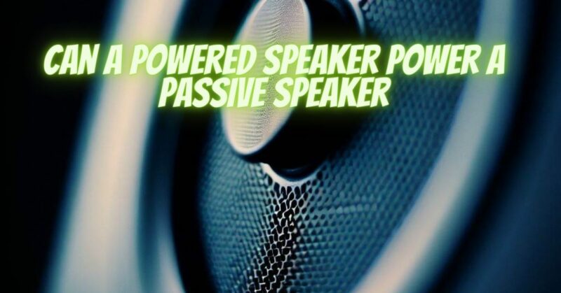 Can a powered speaker power a passive speaker