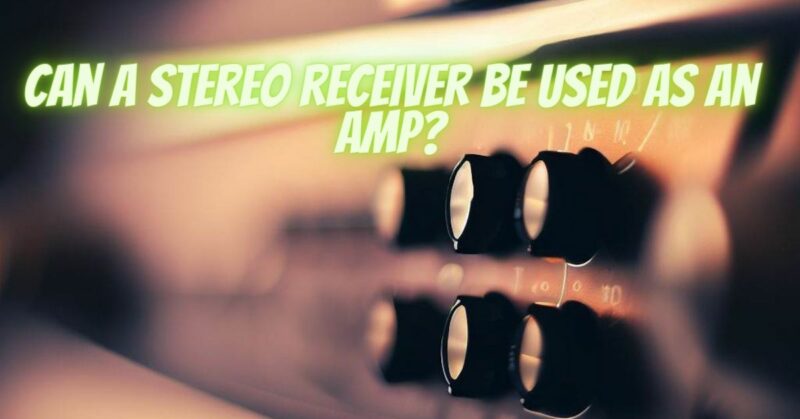 Can a stereo receiver be used as an amp?