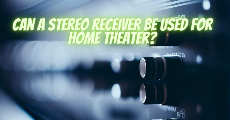 Can a stereo receiver be used for home theater?