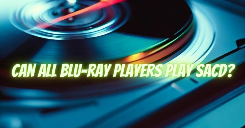 Can all Blu-Ray players play SACD?