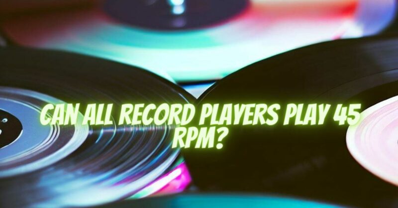 Can all record players play 45 RPM?