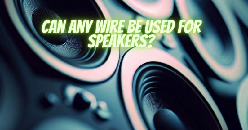 Can any wire be used for speakers?