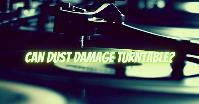 Can dust damage turntable?