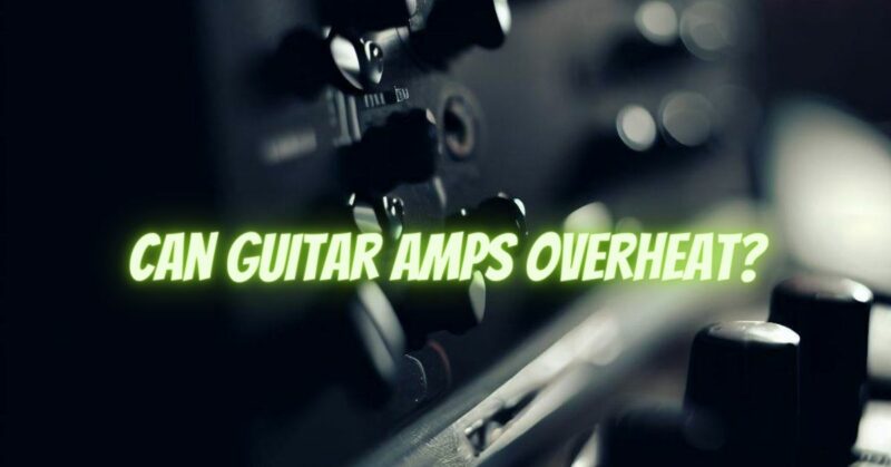 Can guitar amps overheat?