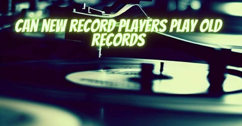 Can new record players play old records