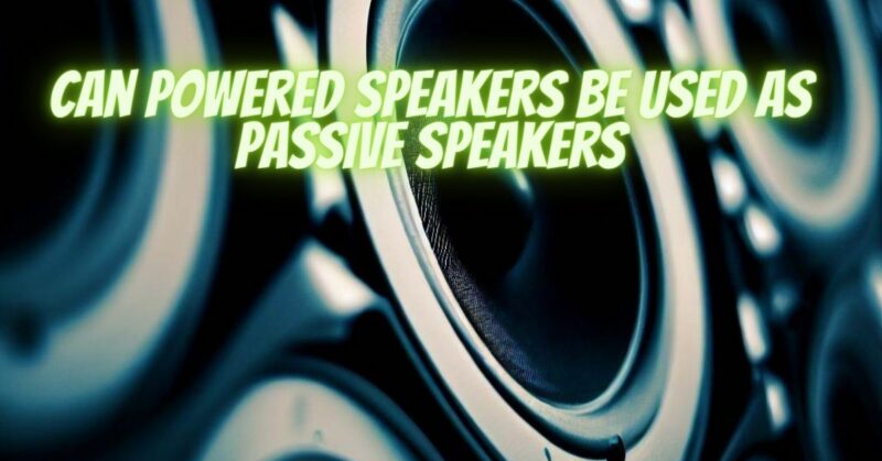Can powered speakers be used as passive speakers
