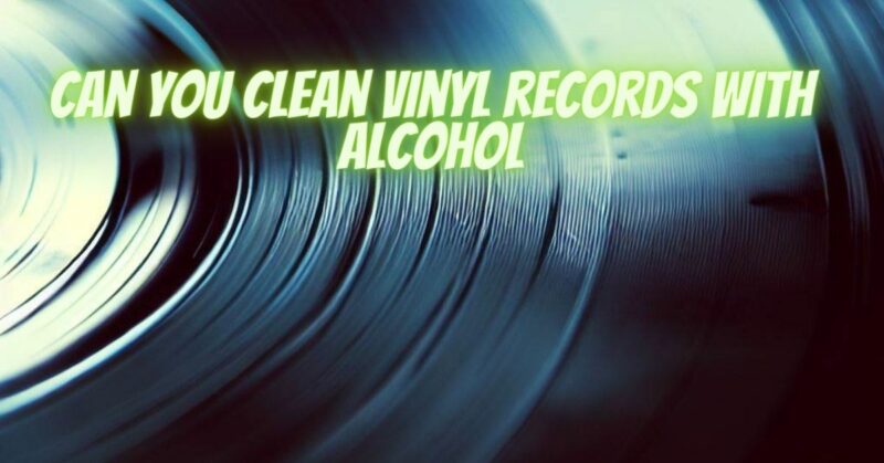 Can you clean vinyl records with alcohol